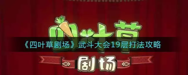 《四叶草剧场》武斗大会19层打法攻略