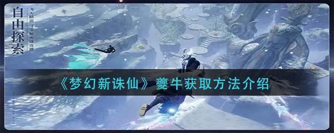 《梦幻新诛仙》夔牛获取方法介绍