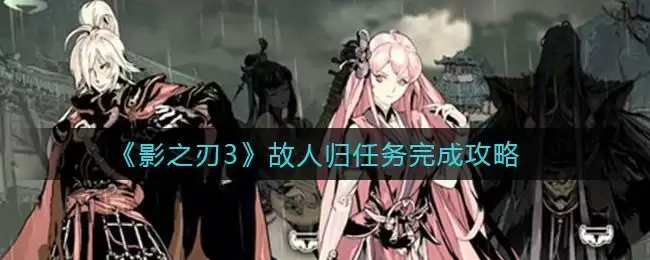 《影之刃3》故人归任务完成攻略