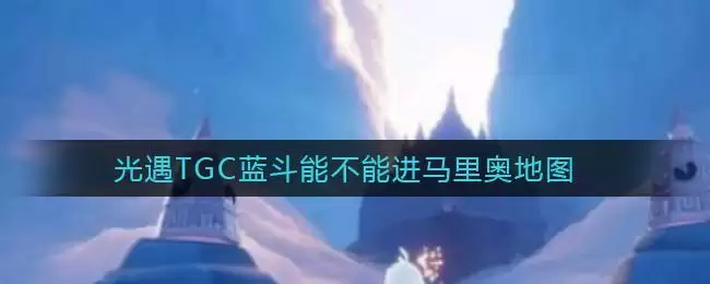 光遇TGC蓝斗能不能进马里奥地图