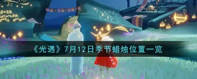 《光遇》7月12日季节蜡烛位置一览