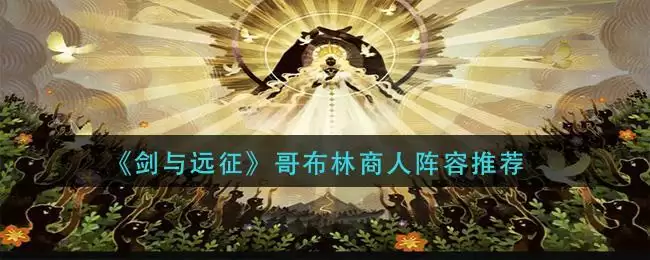 《剑与远征》哥布林商人阵容推荐