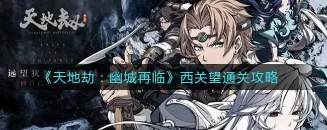 《天地劫：幽城再临》西关望通关攻略