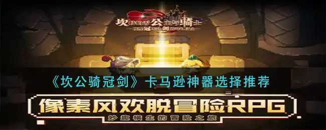 《坎公骑冠剑》卡马逊神器选择推荐