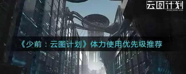 《少前:云图计划》体力使用优先级推荐