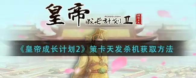 《皇帝成长计划2》策卡天发杀机获取方法