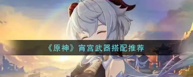 《原神》宵宫武器搭配推荐