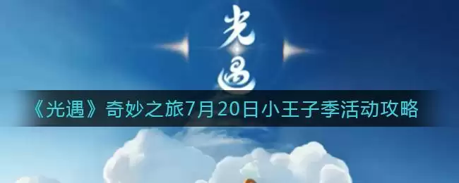 《光遇》奇妙之旅7月20日小王子季活动攻略
