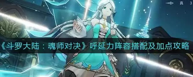 《斗罗大陆:魂师对决》呼延力阵容搭配及加点攻略