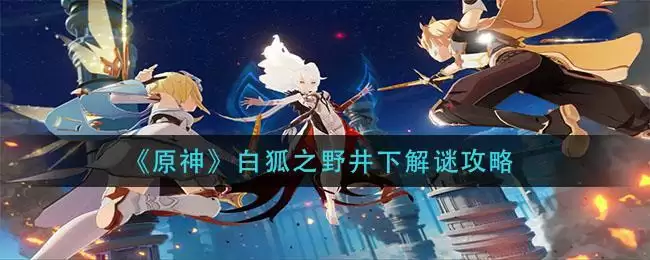 《原神》白狐之野井下解谜攻略