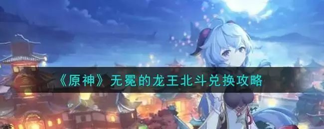 《原神》无冕的龙王北斗兑换攻略