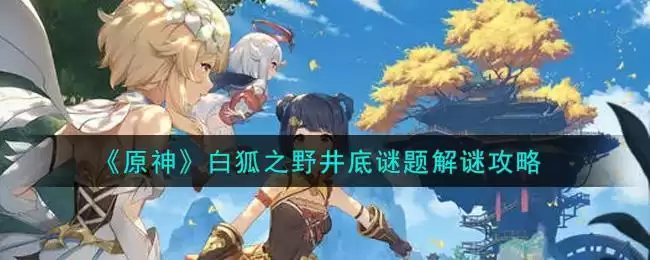 《原神》白狐之野井底谜题解谜攻略