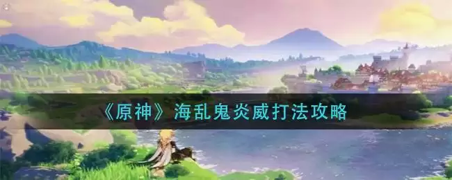 《原神》海乱鬼炎威打法攻略