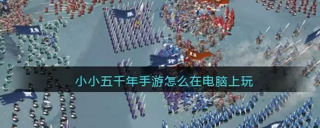 小小五千年手游怎么在电脑上玩