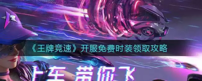 《王牌竞速》开服免费时装领取攻略