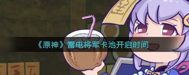 《原神》雷电将军卡池开启时间