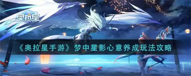 《奥拉星手游》梦中星影心意养成玩法攻略