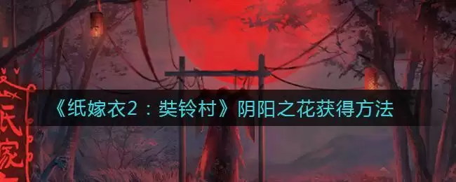 《纸嫁衣2奘铃村》阴阳之花获得方法
