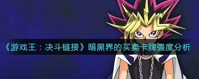 《游戏王：决斗链接》暗黑界的买卖卡牌强度分析
