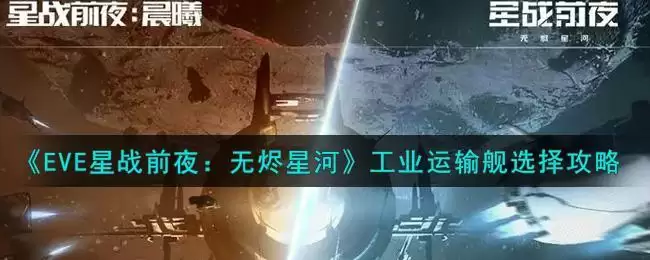 《EVE星战前夜:无烬星河》工业运输舰选择攻略