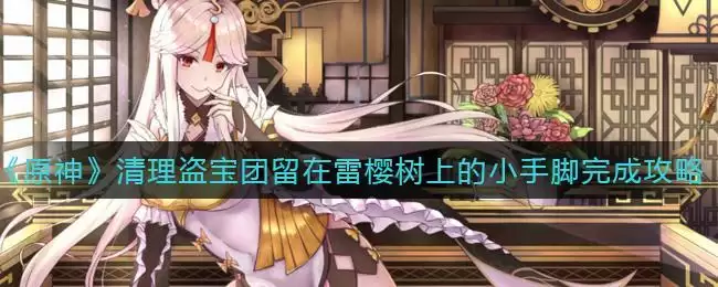 《原神》清理盗宝团留在雷樱树上的小手脚完成攻略