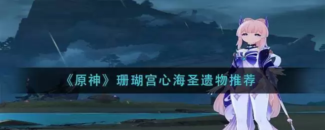 《原神》珊瑚宫心海圣遗物推荐