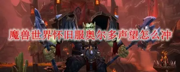 魔兽世界怀旧服奥尔多声望怎么冲