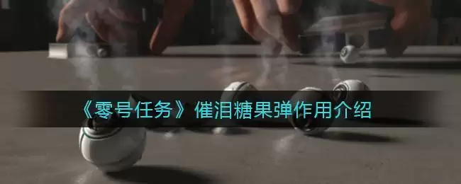 《零号任务》催泪糖果弹作用介绍