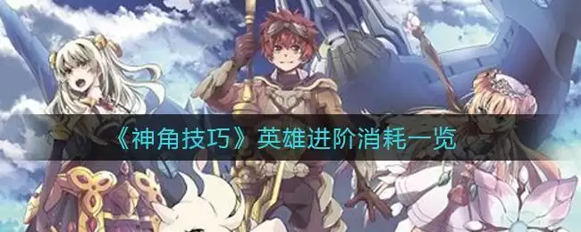 《神角技巧》英雄进阶消耗一览
