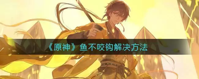 《原神》鱼不咬钩解决方法