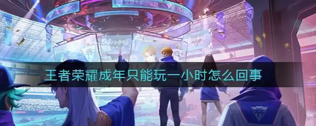 王者荣耀成年只能玩一小时怎么回事