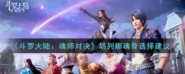 《斗罗大陆：魂师对决》胡列娜魂骨选择建议