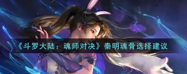 《斗罗大陆:魂师对决》秦明魂骨选择建议