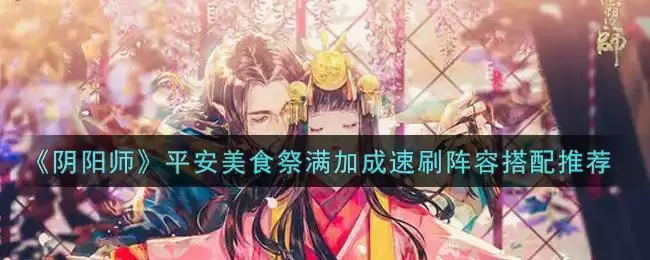 《阴阳师》平安美食祭满加成速刷阵容搭配推荐