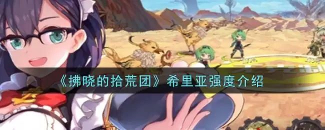 《拂晓的拾荒团》希里亚强度介绍