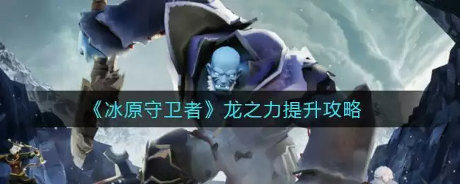 《冰原守卫者》龙之力提升攻略