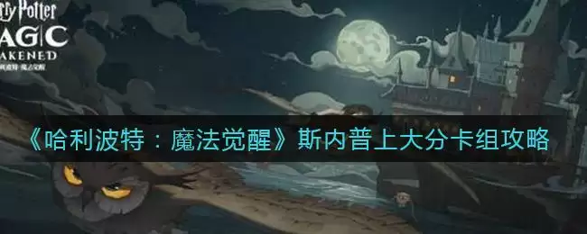 《哈利波特：魔法觉醒》斯内普上大分卡组攻略