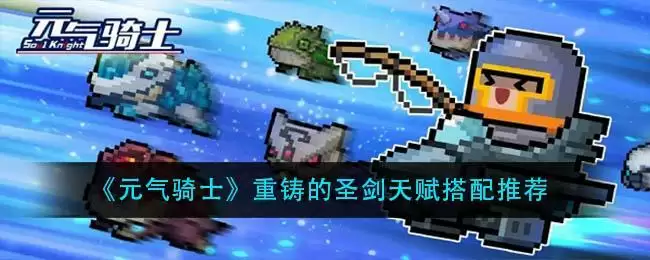 《元气骑士》重铸的圣剑天赋搭配推荐