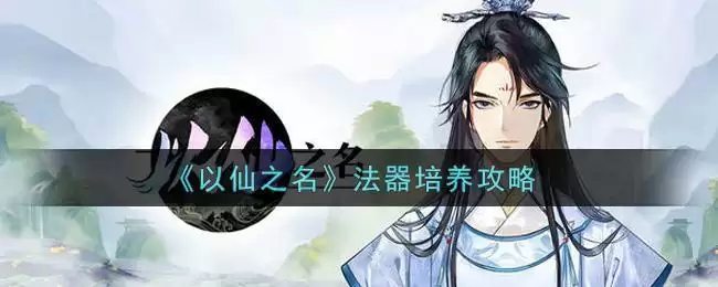《以仙之名》法器培养攻略