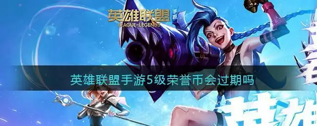 英雄联盟手游5级荣誉币会过期吗