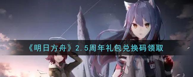 《明日方舟》2.5周年礼包兑换码领取