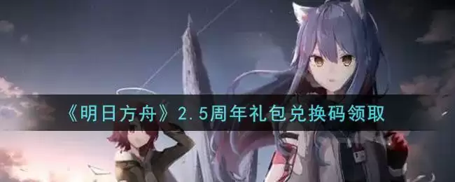 《明日方舟》2.5周年礼包兑换码领取