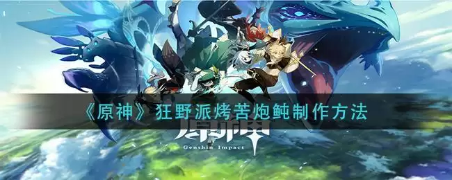 《原神》狂野派烤苦炮鲀制作方法