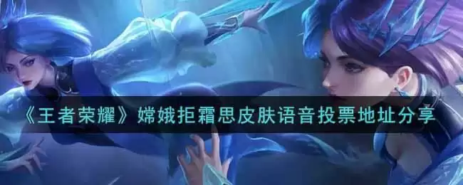 《王者荣耀》嫦娥拒霜思皮肤语音投票地址分享