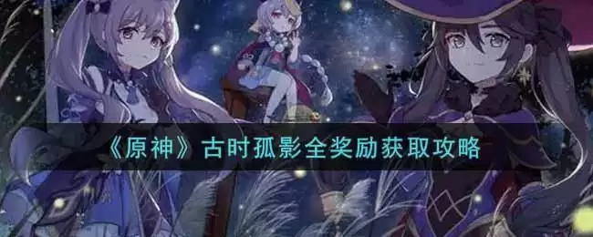 《原神》古时孤影全奖励获取攻略