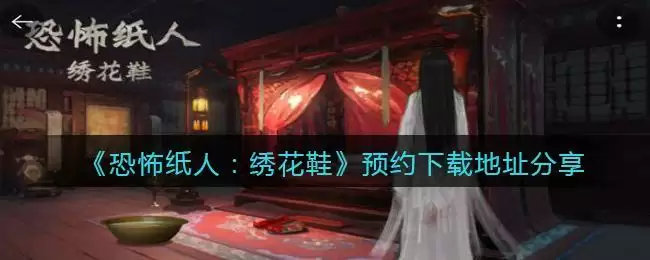 《恐怖纸人：绣花鞋》游戏预约下载地址分享