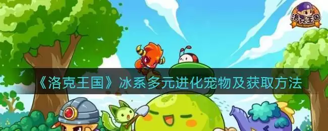 《洛克王国》冰系多元进化宠物及获取方法