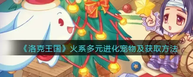 《洛克王国》火系多元进化宠物及获取方法