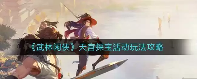 《武林闲侠》天宫探宝活动玩法攻略