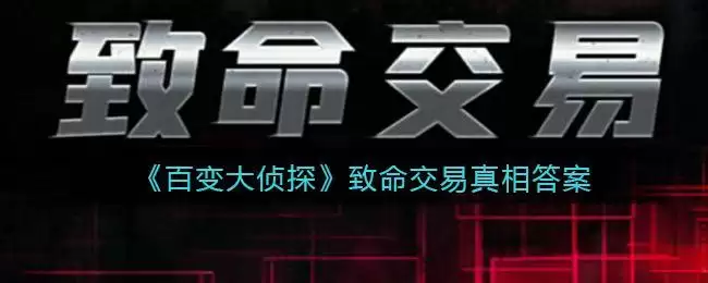 《百变大侦探》致命交易真相答案攻略大全